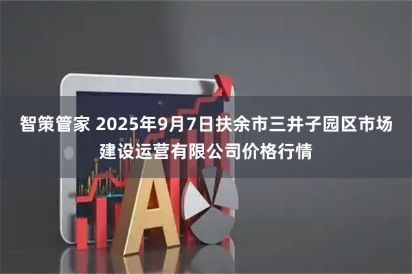 智策管家 2025年9月7日扶余市三井子园区市场建设运营有限公司价格行情