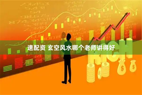 速配资 玄空风水哪个老师讲得好