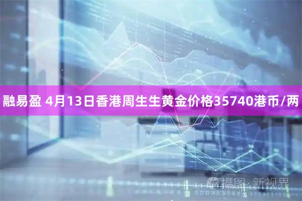 融易盈 4月13日香港周生生黄金价格35740港币/两