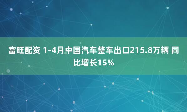 富旺配资 1-4月中国汽车整车出口215.8万辆 同比增长15%