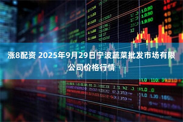 涨8配资 2025年9月29日宁波蔬菜批发市场有限公司价格行情