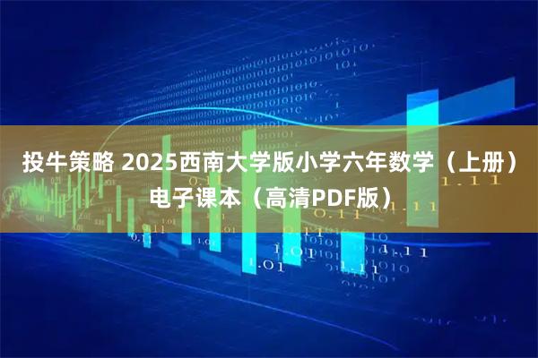投牛策略 2025西南大学版小学六年数学（上册）电子课本（高清PDF版）