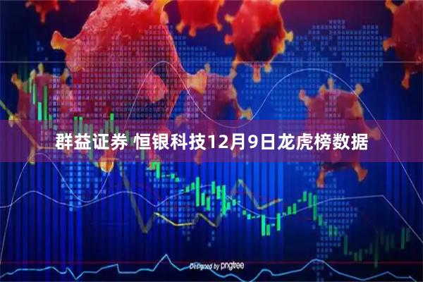 群益证券 恒银科技12月9日龙虎榜数据
