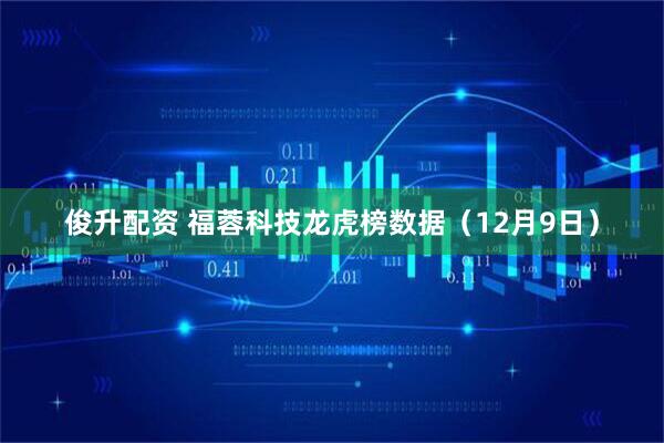 俊升配资 福蓉科技龙虎榜数据（12月9日）