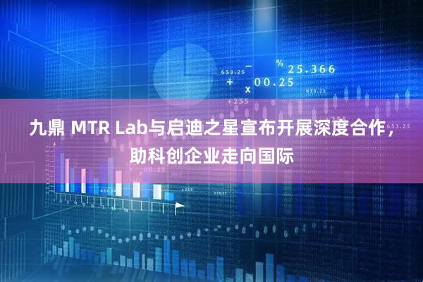 九鼎 MTR Lab与启迪之星宣布开展深度合作，助科创企业走向国际