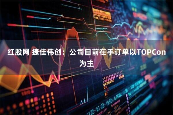 红股网 捷佳伟创：公司目前在手订单以TOPCon为主